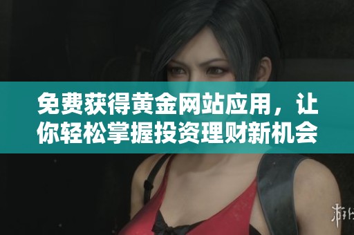免费获得黄金网站应用，让你轻松掌握投资理财新机会