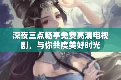 深夜三点畅享免费高清电视剧，与你共度美好时光