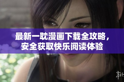 最新一耽漫画下载全攻略，安全获取快乐阅读体验