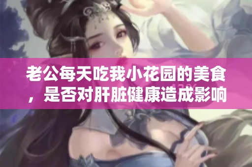 老公每天吃我小花园的美食，是否对肝脏健康造成影响