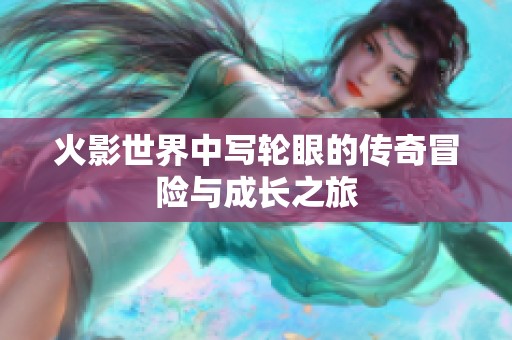 火影世界中写轮眼的传奇冒险与成长之旅