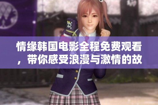 情缘韩国电影全程免费观看，带你感受浪漫与激情的故事
