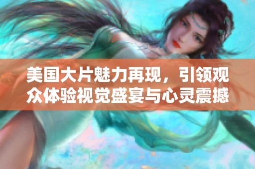 美国大片魅力再现，引领观众体验视觉盛宴与心灵震撼