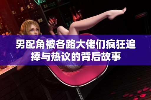 男配角被各路大佬们疯狂追捧与热议的背后故事