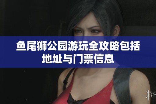 鱼尾狮公园游玩全攻略包括地址与门票信息