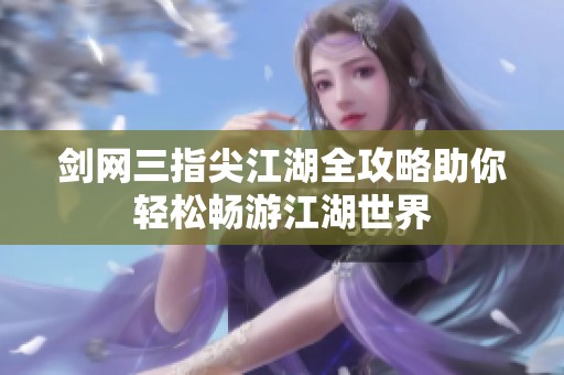 剑网三指尖江湖全攻略助你轻松畅游江湖世界