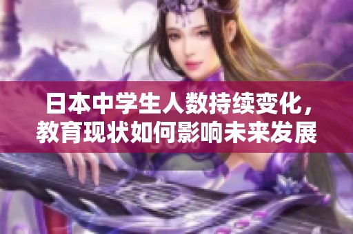 日本中学生人数持续变化，教育现状如何影响未来发展