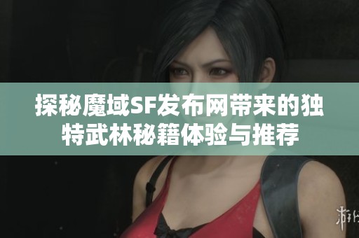 探秘魔域SF发布网带来的独特武林秘籍体验与推荐