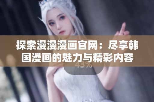 探索漫漫漫画官网：尽享韩国漫画的魅力与精彩内容