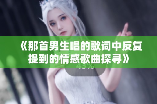 《那首男生唱的歌词中反复提到的情感歌曲探寻》
