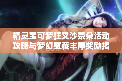 精灵宝可梦狂叉沙奈朵活动攻略与梦幻宝藏丰厚奖励揭秘