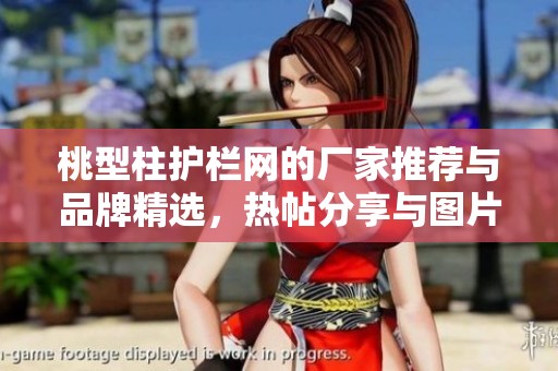 桃型柱护栏网的厂家推荐与品牌精选，热帖分享与图片汇总