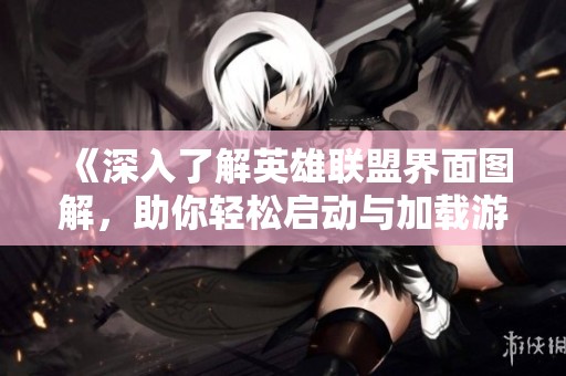 《深入了解英雄联盟界面图解，助你轻松启动与加载游戏》