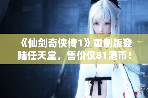 《仙剑奇侠传1》重制版登陆任天堂，售价仅81港币！