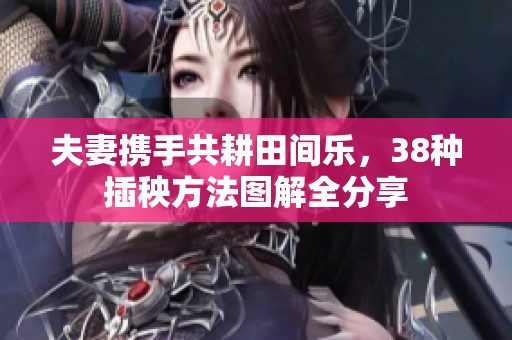 夫妻携手共耕田间乐，38种插秧方法图解全分享