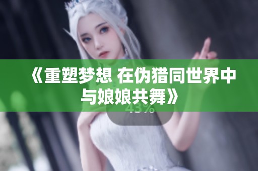 《重塑梦想 在伪猎同世界中与娘娘共舞》