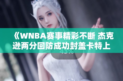 《WNBA赛事精彩不断 杰克逊两分回防成功封盖卡特上篮》