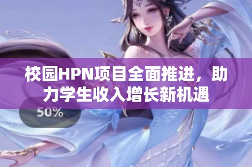 校园HPN项目全面推进，助力学生收入增长新机遇