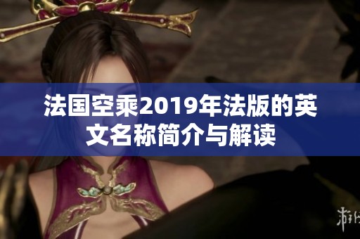 法国空乘2019年法版的英文名称简介与解读