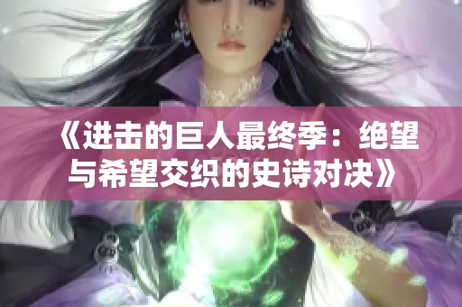《进击的巨人最终季：绝望与希望交织的史诗对决》