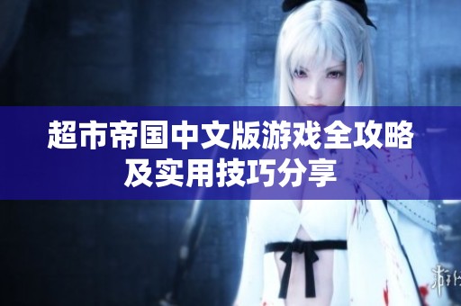 超市帝国中文版游戏全攻略及实用技巧分享