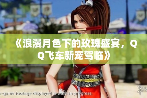 《浪漫月色下的玫瑰盛宴，QQ飞车新宠驾临》