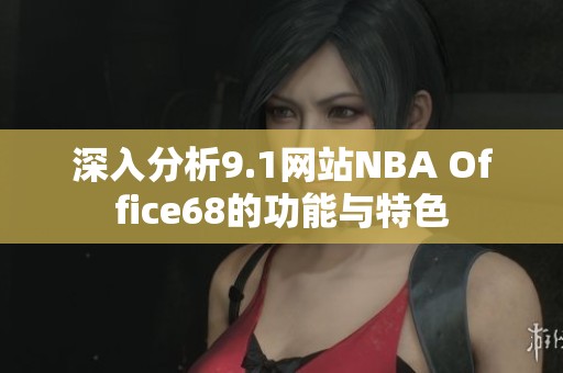 深入分析9.1网站NBA Office68的功能与特色
