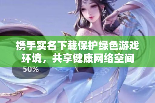 携手实名下载保护绿色游戏环境，共享健康网络空间