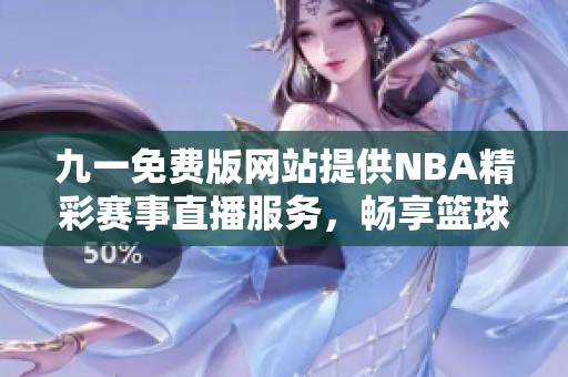 九一免费版网站提供NBA精彩赛事直播服务，畅享篮球盛宴