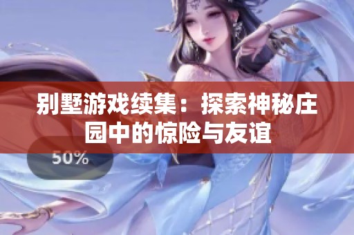 别墅游戏续集：探索神秘庄园中的惊险与友谊