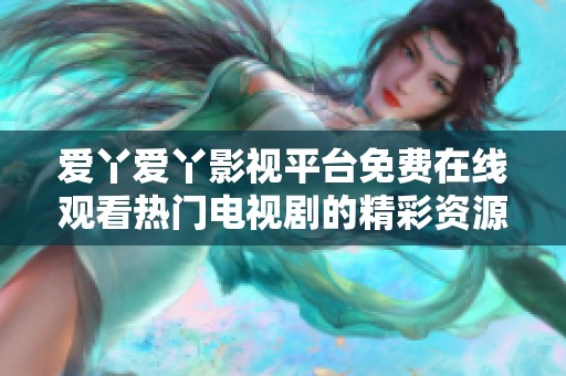 爱丫爱丫影视平台免费在线观看热门电视剧的精彩资源分享