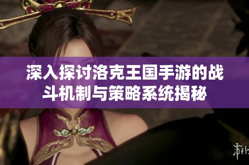 深入探讨洛克王国手游的战斗机制与策略系统揭秘