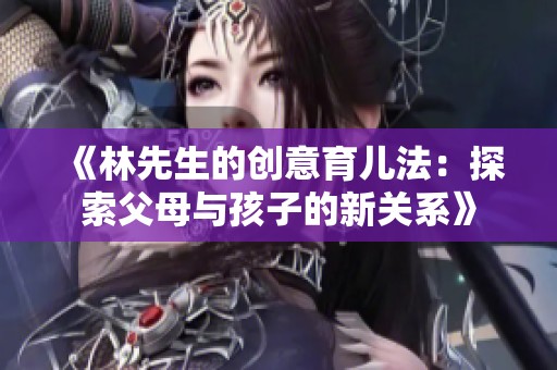 《林先生的创意育儿法：探索父母与孩子的新关系》