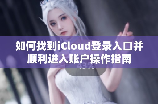 如何找到iCloud登录入口并顺利进入账户操作指南