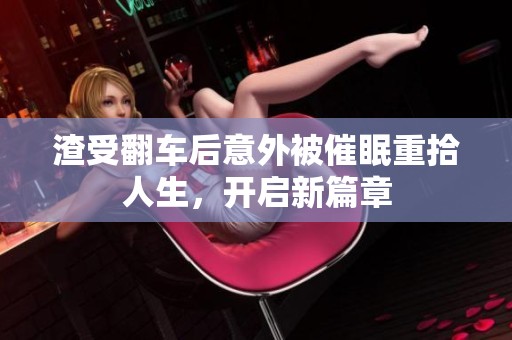 渣受翻车后意外被催眠重拾人生，开启新篇章