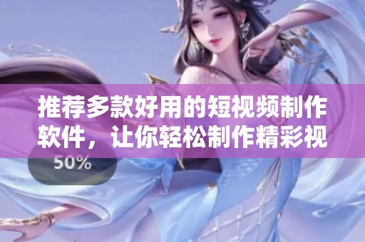 推荐多款好用的短视频制作软件，让你轻松制作精彩视频