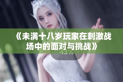 《未满十八岁玩家在刺激战场中的面对与挑战》