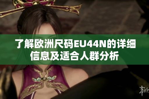 了解欧洲尺码EU44N的详细信息及适合人群分析