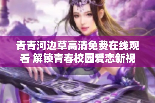 青青河边草高清免费在线观看 解锁青春校园爱恋新视角