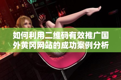 如何利用二维码有效推广国外黄冈网站的成功案例分析