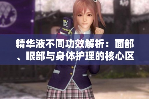 精华液不同功效解析：面部、眼部与身体护理的核心区别