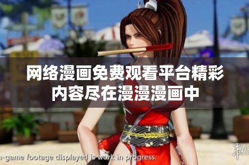 网络漫画免费观看平台精彩内容尽在漫漫漫画中