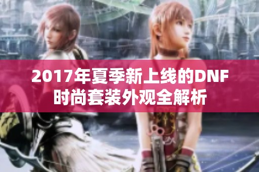 2017年夏季新上线的DNF时尚套装外观全解析