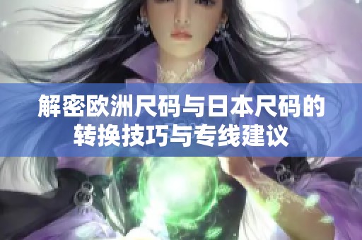 解密欧洲尺码与日本尺码的转换技巧与专线建议