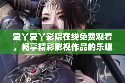 爱丫爱丫影院在线免费观看，畅享精彩影视作品的乐趣