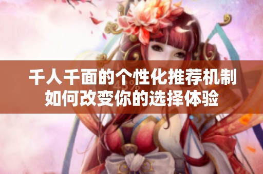 千人千面的个性化推荐机制如何改变你的选择体验
