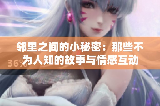 邻里之间的小秘密：那些不为人知的故事与情感互动