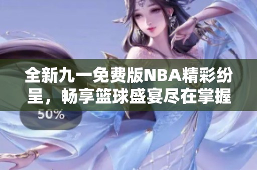 全新九一免费版NBA精彩纷呈，畅享篮球盛宴尽在掌握！