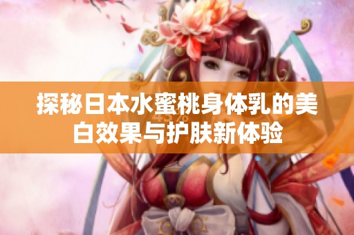 探秘日本水蜜桃身体乳的美白效果与护肤新体验