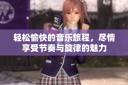 轻松愉快的音乐旅程，尽情享受节奏与旋律的魅力